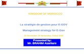 KINGDOM OF MOROCCO La stratégie de gestion pour E-GOV Management strategy for E-Gov 22 November-25 November, Dubai 2003 Presented by: Mr. BRAHIM Azarhare.