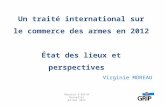 Un traité international sur le commerce des armes en 2012 État des lieux et perspectives Virginie MOREAU Réunion dAEFJN Bruxelles 04 mai 2012.