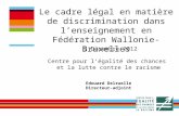 Le cadre légal en matière de discrimination dans lenseignement en Fédération Wallonie-Bruxelles 5 Décembre 2012 Centre pour légalité des chances et la.