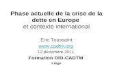 Phase actuelle de la crise de la dette en Europe et contexte international Eric Toussaint  12 décembre 2011 Formation OID-CADTM Liège.