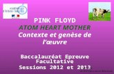 PINK FLOYD ATOM HEART MOTHER Contexte et genèse de lœuvre Baccalauréat Epreuve Facultative Sessions 2012 et 2013 E. Michon IA-IPR Education Musicale.