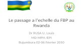 Le passage a lechelle du FBP au Rwanda Dr RUSA U. Louis MD MPH /EPI Bujumbura 02-06 Février 2010.