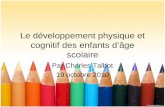 Le développement physique et cognitif des enfants dâge scolaire Par Charles Talbot 19 octobre 2010.