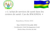 « Lachat de services de santé dans les centres de santé: Cas du RWANDA » Bujumbura, Février 2010 Mme UWIZEYE Pétronille, MPH Coordinatrice Unité Développement.