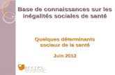 Base de connaissances sur les inégalités sociales de santé Quelques déterminants sociaux de la santé Juin 2012.