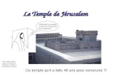 Le Temple de Jérusalem Détruisez ce temple, et moi, en trois jours je le relèverai ! Ce temple qu'il a fallu 46 ans pour construire ?! Pour chaque image,