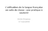 Lutilisation de la langue française en salle de classe : une pratique à soutenir Annie Drapeau 17 mars2010.