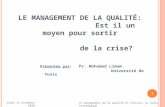 1 LE MANAGEMENT DE LA QUALITÉ: Est il un moyen pour sortir de la crise? Présentée par: Pr. Mohamed Limam Université de Tunis jeudi 11 novembre 2010 Le.