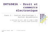 DRT6903A - Droit et commerce électronique Cours 2 : Contrat électronique 1 - Gestion documentaire Le mercredi 29 août, 2007 de 16h00 à 19h00 Local 1360,