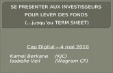 Cap Digital – 4 mai 2010 Kamel Berkane (KJC) Isabelle Veil (Wagram CF) SE PRESENTER AUX INVESTISSEURS POUR LEVER DES FONDS (…jusquau TERM SHEET)