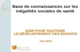 Base de connaissances sur les inégalités sociales de santé AGIR POUR SOUTENIR LE DÉVELOPPEMENT DES ENFANTS Juin 2012.