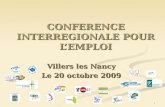 1 CONFERENCE INTERREGIONALE POUR LEMPLOI Villers les Nancy Le 20 octobre 2009.