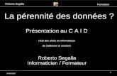 Roberto Segalla Formation 14.06.2010 1 La pérennité des données ? Roberto Segalla Informaticien / Formateur Présentation au C A I D Club des aînés en informatique.