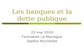 Les banques et la dette publique 22 mai 2010 Formation La Marlagne Sophie Perchellet.