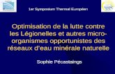 Optimisation de la lutte contre les Légionelles et autres micro- organismes opportunistes des réseaux deau minérale naturelle Sophie Pécastaings 1er Symposium.