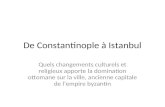 De Constantinople à Istanbul Quels changements culturels et religieux apporte la domination ottomane sur la ville, ancienne capitale de lempire byzantin.