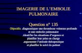 IMAGERIE DE LEMBOLIE PULMONAIRE Question n° 135 Objectifs:.diagnostiquer une thrombose veineuse profonde et une embolie   les situations