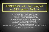 REPERDYS et le projet « SIX pour DYS » Un outil de repérage élaboré par le DR Jacquier-Roux (conseillère technique de lInspectrice de lAcadémie de Lyon.
