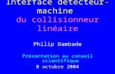 Interface détecteur-machine du collisionneur linéaire Philip Bambade Présentation au conseil scientifique 8 octobre 2004.