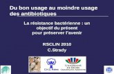 1 Du bon usage au moindre usage des antibiotiques La résistance bactérienne : un objectif du présent pour préserver lavenir RSCLIN 2010 C.Strady.