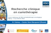 Cours nationaux de DES de Radiothérapie oncologique Nancy – 2 au 4 février 2012 B. Dubray – Centre Henri Becquerel (Rouen) Recherche clinique en curiethérapie.