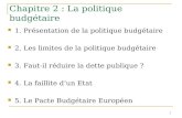 1 Chapitre 2 : La politique budgétaire 1. Présentation de la politique budgétaire 2. Les limites de la politique budgétaire 3. Faut-il réduire la dette.
