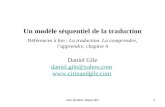 Gile Modèle séquentiel1 Un modèle séquentiel de la traduction Références à lire : La traduction. La comprendre, lapprendre, chapitre 4 Daniel Gile daniel.gile@yahoo.com.
