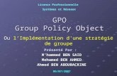 GPO Group Policy Object Ou Ou lImplémentation d'une stratégie de groupe Licence Professionnelle Systèmes et Réseaux Présenté Par : Mhammed BEN SAID Mohamed.