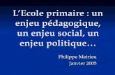 LEcole primaire : un enjeu pédagogique, un enjeu social, un enjeu politique… Philippe Meirieu Janvier 2005.
