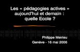 Les « p é dagogies actives » aujourd hui et demain : quelle Ecole ? Philippe Meirieu Gen è ve - 16 mai 2006.