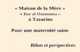 « Maison de la Mère » « à Tazarine Pour une maternité saine « Maison de la Mère » « Dar al Oumouma » à Tazarine Pour une maternité saine Bilan et perspectives.