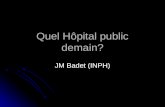Quel Hôpital public demain? JM Badet (INPH). Pour qui ???? Pour le pouvoir politique Pour le pouvoir politique Pour la représentation nationale Pour la.