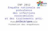 ENP 2012 Enquête nationale de prévalence des infections nosocomiales et des traitements anti-infectieux Présentation générale Formation des enquêteurs.
