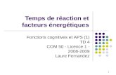 Temps de réaction et facteurs énergétiques 1 Fonctions cognitives et APS (1) TD 4 COM 50 - Licence 1 - 2008-2009 Laure Fernandez.