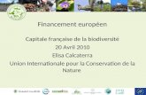Financement européen Capitale française de la biodiversité 20 Avril 2010 Elisa Calcaterra Union Internationale pour la Conservation de la Nature.