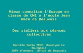Mieux connaître lEurope en classe de CM1 à lécole Jean Macé de Beauvais Des ateliers aux séances collectives Danièle Badia PEMF, Roselyne Le Bourgeois.