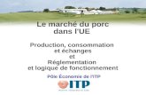 Le marché du porc dans l'UE Production, consommation et échanges et Réglementation et logique de fonctionnement Pôle Économie de l'ITP.