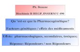 Ph. Beaune Biochimie B HEGP, INSERM U 490 Qu est-ce que la Pharmacogénétique? Facteurs génétiques / effets des médicaments Effets: pharmacologiques, secondaires,