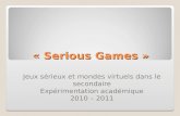 « Serious Games » Jeux sérieux et mondes virtuels dans le secondaire Expérimentation académique 2010 – 2011