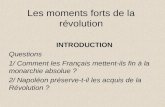 Les moments forts de la révolution INTRODUCTION Questions 1/ Comment les Français mettent-ils fin à la monarchie absolue ? 2/ Napoléon préserve-t-il les.