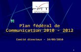 1 Plan fédéral de Communication 2010 - 2012 Comité directeur – 24/09/2010.