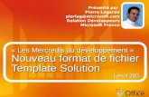 « Les Mercredis du développement » Nouveau format de fichier Template Solution Présenté par Pierre Lagarde pierlag@microsoft.com Relation Développeurs.