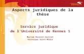 Aspects juridiques de la thèse Service juridique de lUniversité de Rennes 1 Myriam Ravalet-Guillet Véronique Saint-Mleux.
