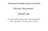 PRESENTATION INNOVATIONS Titre de linnovation : UNASF-GIE (Union Nationale des Associations de Services Financiers- GIE)