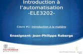 Introduction à lautomatisation -ELE3202- Cours #1: Introduction à la matière Enseignant: Jean-Philippe Roberge Jean-Philippe Roberge - Janvier 2011