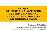 PROJET DE MISE EN PLACE DUN SYSTÈME NATIONAL DASSURANCE MALADIE AU BURKINA FASO Saibou SEYNOU Secrétaire permanent du projet Atelier francophone sur l'assurance.