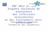 ENP 2012 en HAD Enquête nationale de prévalence des infections nosocomiales et des traitements anti-infectieux Présentation générale Formation des enquêteurs.