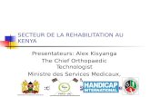SECTEUR DE LA REHABILITATION AU KENYA Presentateurs: Alex Kisyanga The Chief Orthopaedic Technologist Ministre des Services Medicaux, KENYA.Email:chiefortho@health.go.ke.