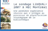 Le sondage LibQUAL+ 2007 à HEC Montréal Une première expérience réussie qui sintègre au processus de planification stratégique de la bibliothèque Le sondage.