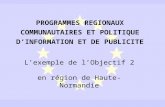 PROGRAMMES REGIONAUX COMMUNAUTAIRES ET POLITIQUE DINFORMATION ET DE PUBLICITE Lexemple de lObjectif 2 en région de Haute-Normandie.